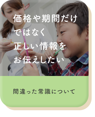 価格や期間だけではなく正しい情報をお伝えしたい