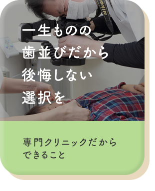 一生ものの歯並びだから後悔しない選択を