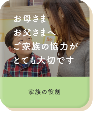 お母さまお父さまへご家族の協力がとても大切です