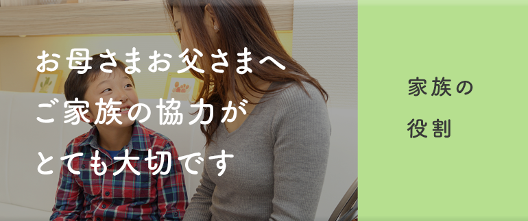 お母さまお父さまへご家族の協力がとても大切です